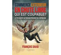 Commerce extérieur en chute libre Qui est coupable ?: Lettre ouverte au prochain Président de la République