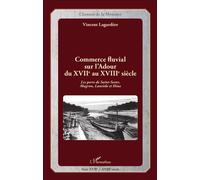 Commerce fluvial sur l'Adour du XVIIe au XVIIIe siècle Les ports de Saint-Sever, Mugron, Laurède et Hinx - Vincent Lagardère - L'harmattan - broché - Etude