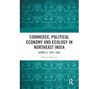 Commerce, Political Economy and Ecology in Northeast India: Assam, c. 1826-1905