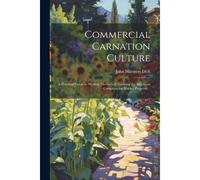 Commercial Carnation Culture; A Practical Guide To Modern Methods Of Growing The American Carnation For Market Purposes ..