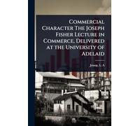 Commercial Character The Joseph Fisher Lecture in Commerce, Delivered at the University of Adelaid