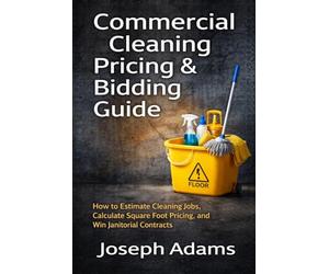 Commercial Cleaning Pricing & Bidding Guide: How to Estimate Cleaning Jobs, Calculate Square Foot Pricing, and Win Janitorial Contracts