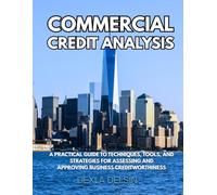Commercial Credit Analysis: A Practical Guide to Techniques, Tools, and Strategies for Assessing and Approving Business Creditworthiness