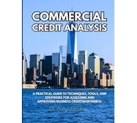 Commercial Credit Analysis: A Practical Guide to Techniques, Tools, and Strategies for Assessing and Approving Business Creditworthiness