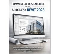 Commercial Design Guide Using Autodesk Revit 2026: Professional Reference with Multi-Story Building Workflows, Curtain Walls, BIM Coordination, Dynamo Automation, and CD Production
