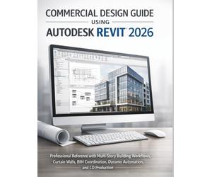 Commercial Design Guide Using Autodesk Revit 2026: Professional Reference with Multi-Story Building Workflows, Curtain Walls, BIM Coordination, Dynamo Automation, and CD Production
