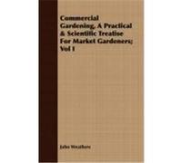 Commercial Gardening, a Practical & Scientific Treatise for Market Gardeners; Vol I Weathers, John (Auteur)