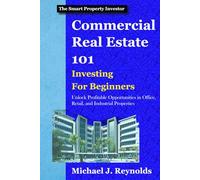 Commercial Real Estate 101: Investing for Beginners: Unlock Profitable Opportunities in Office, Retail, and Industrial Properties