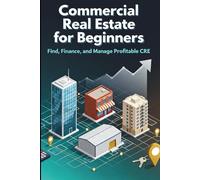 Commercial Real Estate for Beginners: Find, Finance, and Manage Profitable CRE