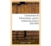 Commission de l'observatoire : procès-verbaux des séances, rapport à l'académie et pièces annexées Collectif (Auteur)
