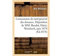 Commission du tarif général des douanes. Déposition de MM. Baudot, Hatet, Weinbach, 12 juin 1878 - Max Weinbach - Hachette Bnf - broché - Livre