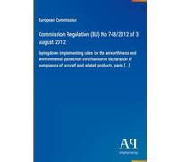 Commission Regulation (EU) No 748/2012 of 3 August 2012: laying down implementing rules for the airworthiness and environmental protection ... of aircraft and related products, parts [...]