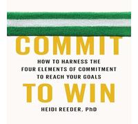 Commit to Win: How to Harness the Four Elements of Commitment to Reach Your Goals