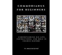 Commodianus for Beginners: Understanding His Life, Instructions, and Role in Church History