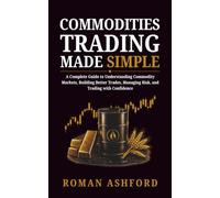 Commodities Trading Made Simple: A Complete Guide to Understanding Commodity Markets, Building Better Trades, Managing Risk, and Trading with Confidence