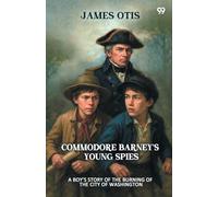 Commodore Barney's Young Spies A Boy's Story of the Burning of the City of Washington