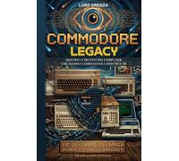 Commodore Legacy: Dentro i circuiti dei computer che hanno cambiato gli anni '80 e '90