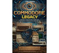 Commodore Legacy: Dentro i circuiti dei computer che hanno cambiato gli anni '80 e '90