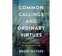 Common Callings and Ordinary Virtues Christian Ethics for Everyday Life by Brent Waters Brent Waters (Auteur)