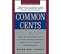 Common Cents: How To Succeed With Activity-Based Costing And Activity-Based Management