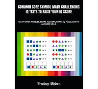 Common Core Symbol Math Challenging Iq Tests To Raise Your Iq Score: Math Color Shape Puzzles, Shape Algebra, Shape Iq Puzzles With Answers Vol.2