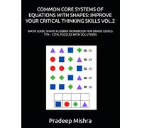 COMMON CORE SYSTEMS OF EQUATIONS WITH SHAPES: IMPROVE YOUR CRITICAL THINKING SKILLS VOL.2: MATH LOGIC SHAPE ALGEBRA WORKBOOK FOR GRADE LEVELS 7TH - 12TH, PUZZLES WITH SOLUTIONS