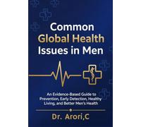 Common Global Health Issues in Men: An Evidence-Based Guide to Prevention, Early Detection, Healthy Living and Better Men's Health