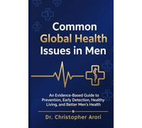 Common Global Health Issues in Men: An Evidence-Based Guide to Prevention, Early Detection, Healthy Living and Better Men's Health