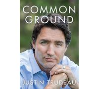 Common Ground: The Candid Memoir of Prime Minister Justin Trudeau-From Childhood to Canadian Leadership