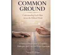Common Ground: Understanding Each Other Across the Political Divide: A Science-Based Guide to Empathy, Dialogue, and Unity for Every American