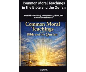 Common Moral Teachings in the Bible and the Qur’an: Lessons on Honesty, Compassion, Justice, and Patience Across Faiths