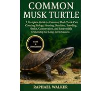 COMMON MUSK TURTLE: A Complete Guide to Common Musk Turtle Care Covering Biology, Housing, Nutrition, Breeding, Health, Conservation, and Responsible Ownership for Long-Term Success