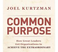 Common Purpose: How Great Leaders Get Organizations to Achieve the Extraordinary