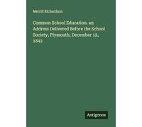 Common School Education. an Address Delivered Before the School Society, Plymouth, December 12, 1842