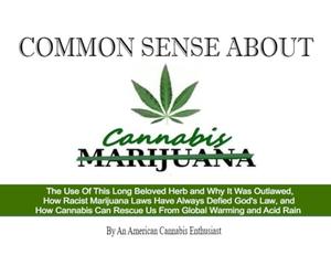 Common Sense About Cannabis: The Use Of This Long Beloved Herb and Why It Was Outlawed, How Racist Marijuana Laws Have Always Defied God's Law, and ... Rescue Us From Global Warming and Acid Rain