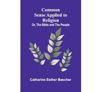 Common Sense Applied To Religion; Or, The Bible And The People