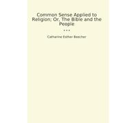 Common Sense Applied to Religion; Or, The Bible and the People