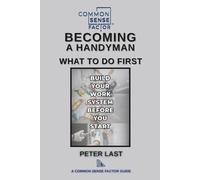 Common Sense Factor Becoming a Handyman: What to Do First: How to Start a Handyman Business, Set Prices, and Build Reliable Systems