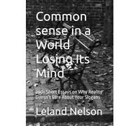 Common sense in a World Losing Its Mind: 200+ Short Essays on Why Reality Doesn’t Care About Your Slogans