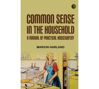 Common Sense In The Household: A Manual Of Practical Housewifery