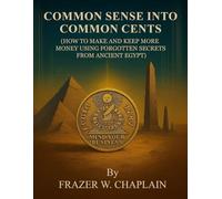 COMMON SENSE INTO COMMON CENTS: How to Make and Keep More Money Using Forgotten Secrets from Ancient Egypt