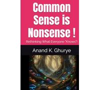 Common Sense is Nonsense !: Rethinking What Everyone " Knows !"