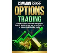 Common Sense Options Trading: A Simple System to Master Risk Management, Generate Monthly Income, and Secure Profits As an Underwriter Without Day Trading