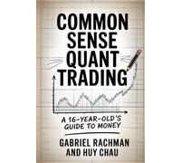COMMON SENSE QUANT TRADING: A 16-YEAR-OLD’S GUIDE TO MONEY: A No-Nonsense Guide to Explaining and Classifying Alpha