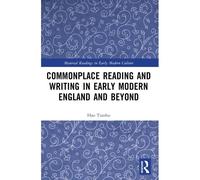 Commonplace Reading And Writing In Early Modern England And Beyond