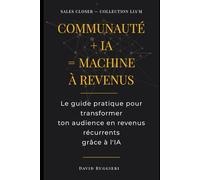 Communauté + IA = Machine à Revenus: Comment transformer votre communauté WhatsApp, Telegram ou Discord en moteur de closing automatisé - 24h/24, sans équipe commerciale