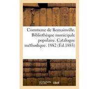 Commune de Romainville. Bibliothèque municipale populaire. Catalogue méthodique. 1882 Collectif (Auteur)