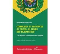 Communes et provinces au Brésil au temps des monarchies Les origines d'un fédéralisme tropical - Claudia Damasceno Fonseca - L'harmattan - broché - Essai