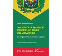 Communes Et Provinces Au Brésil Au Temps Des Monarchies - Les Origines D'un Fédéralisme Tropical