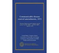 Communicable disease control amendments, 1972 (Vol-1): Hearing, Ninety-second Congress, second session, on H.R. 14030 ... and H.R. 14455 ... April 27, 1972